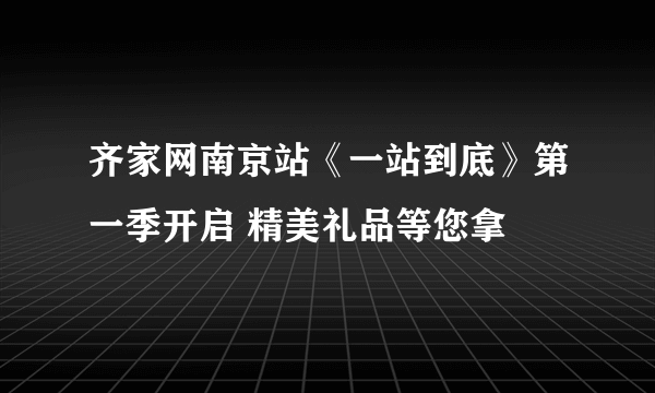 齐家网南京站《一站到底》第一季开启 精美礼品等您拿