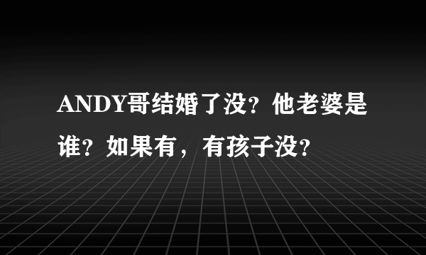 ANDY哥结婚了没？他老婆是谁？如果有，有孩子没？