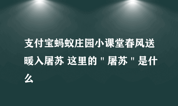 支付宝蚂蚁庄园小课堂春风送暖入屠苏 这里的＂屠苏＂是什么