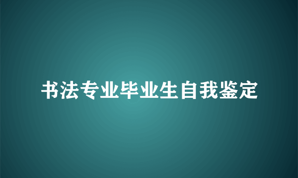 书法专业毕业生自我鉴定