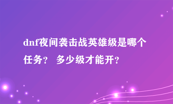 dnf夜间袭击战英雄级是哪个任务？ 多少级才能开？