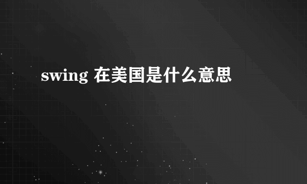 swing 在美国是什么意思