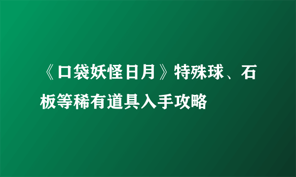 《口袋妖怪日月》特殊球、石板等稀有道具入手攻略