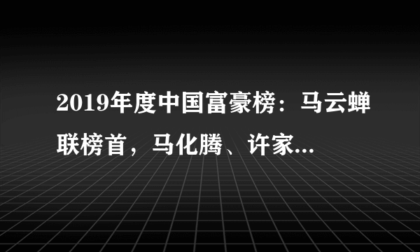 2019年度中国富豪榜：马云蝉联榜首，马化腾、许家印分别位列第二、三位，怎么看？