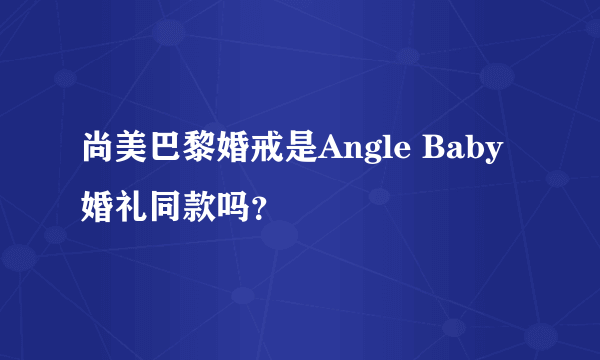 尚美巴黎婚戒是Angle Baby婚礼同款吗？