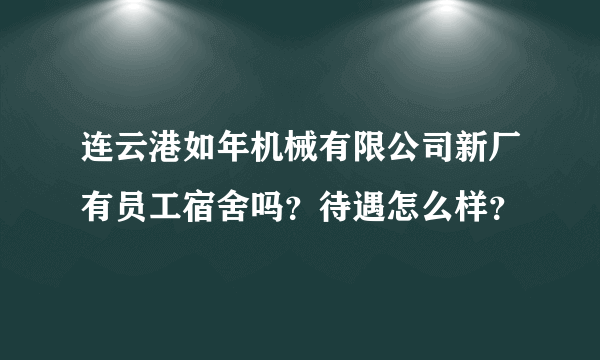 连云港如年机械有限公司新厂有员工宿舍吗？待遇怎么样？