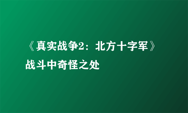 《真实战争2：北方十字军》战斗中奇怪之处