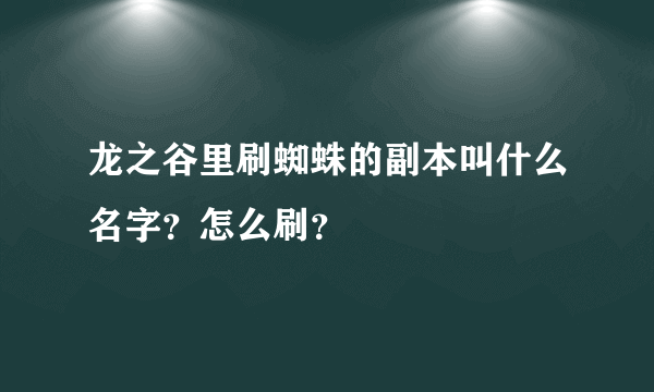 龙之谷里刷蜘蛛的副本叫什么名字？怎么刷？