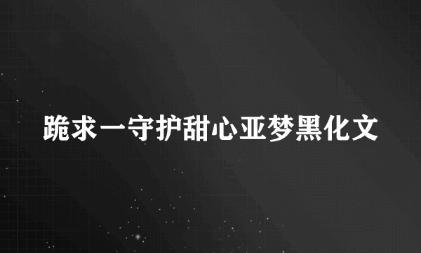 跪求一守护甜心亚梦黑化文