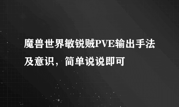 魔兽世界敏锐贼PVE输出手法及意识，简单说说即可