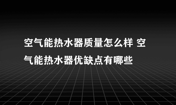 空气能热水器质量怎么样 空气能热水器优缺点有哪些