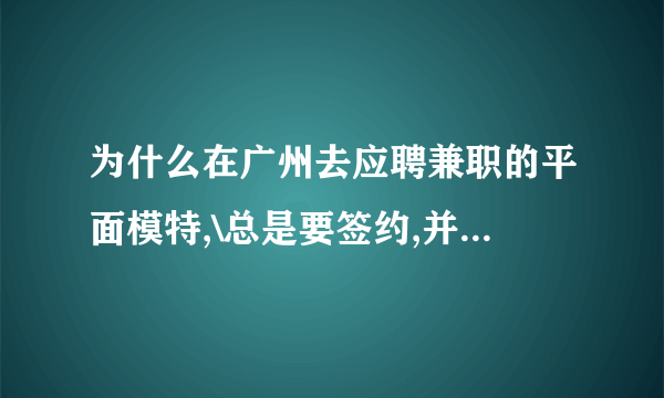 为什么在广州去应聘兼职的平面模特,\总是要签约,并且要交那个什么推广费,请问,那是真的么?