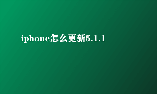 iphone怎么更新5.1.1