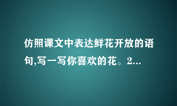 仿照课文中表达鲜花开放的语句,写一写你喜欢的花。200字？