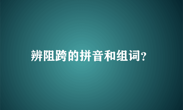 辨阻跨的拼音和组词？