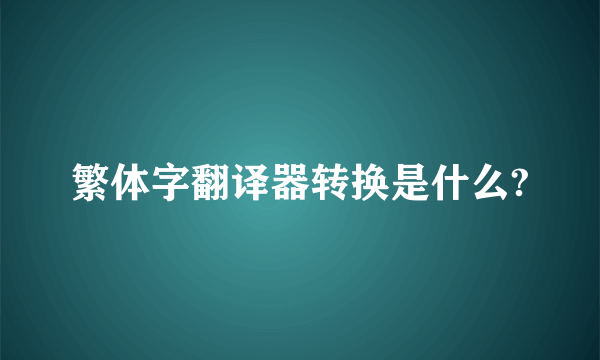 繁体字翻译器转换是什么?