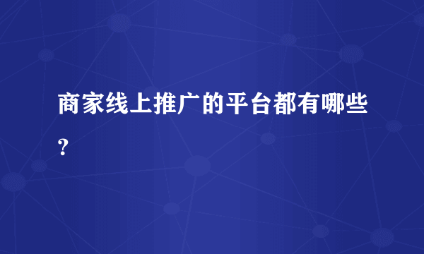 商家线上推广的平台都有哪些？