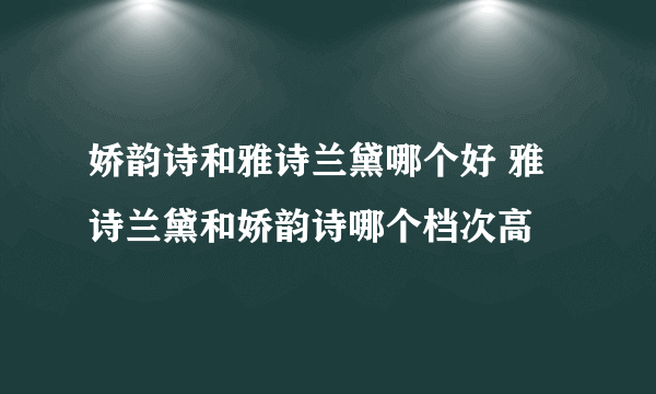 娇韵诗和雅诗兰黛哪个好 雅诗兰黛和娇韵诗哪个档次高