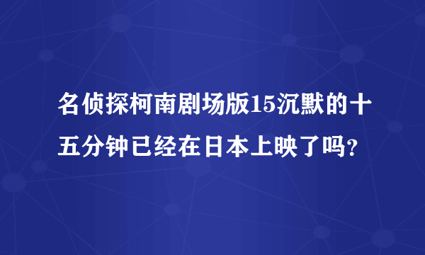 名侦探柯南剧场版15沉默的十五分钟已经在日本上映了吗？