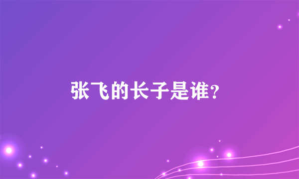 张飞的长子是谁？