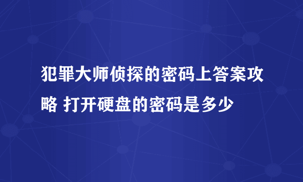 犯罪大师侦探的密码上答案攻略 打开硬盘的密码是多少