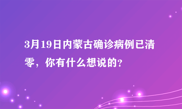 3月19日内蒙古确诊病例已清零，你有什么想说的？