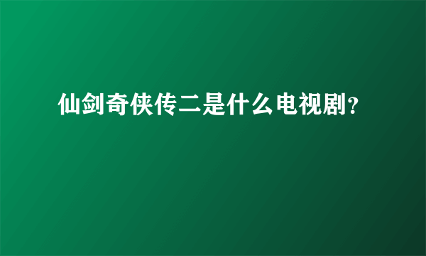 仙剑奇侠传二是什么电视剧？