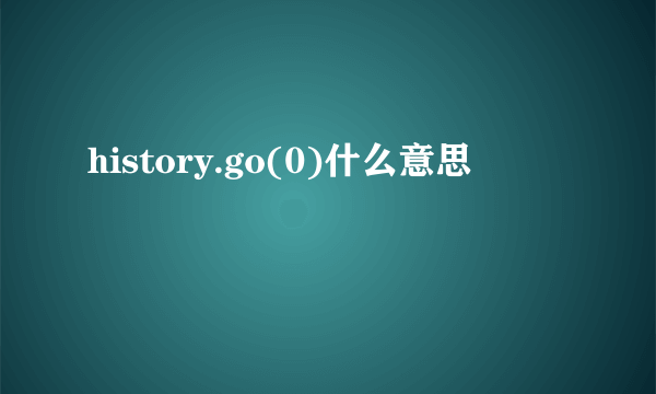 history.go(0)什么意思