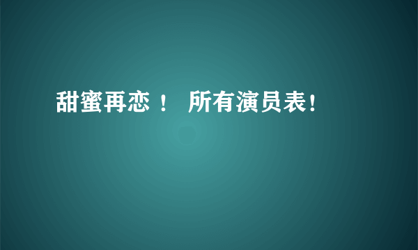 甜蜜再恋 ！ 所有演员表！