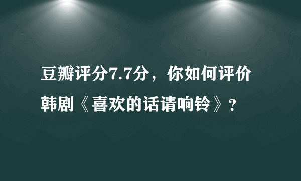 豆瓣评分7.7分，你如何评价韩剧《喜欢的话请响铃》？