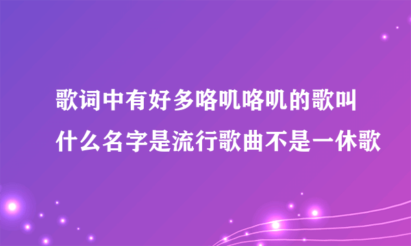 歌词中有好多咯叽咯叽的歌叫什么名字是流行歌曲不是一休歌