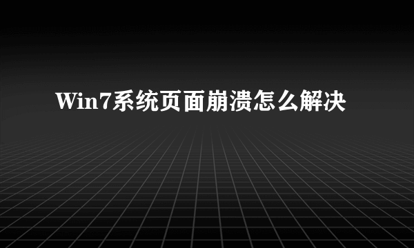 Win7系统页面崩溃怎么解决