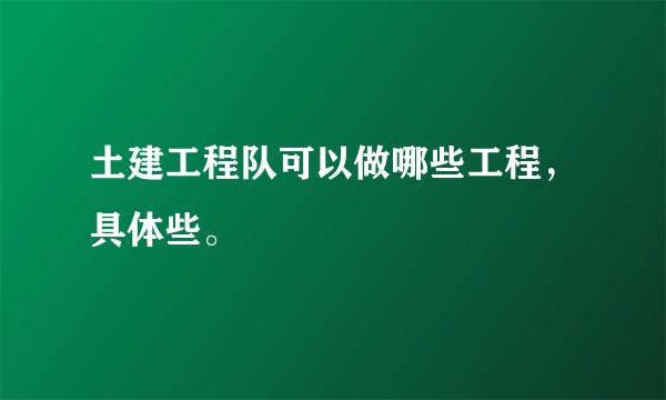 土建工程队可以做哪些工程，具体些。