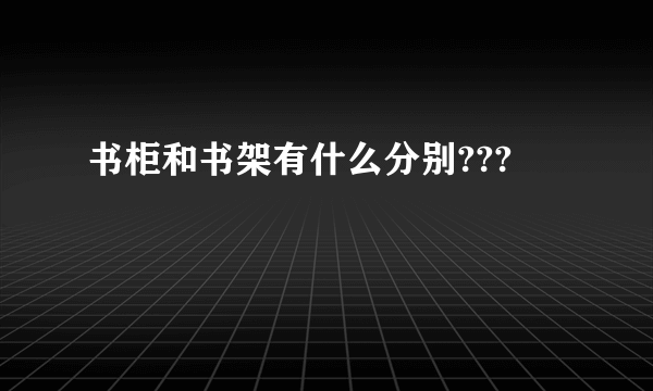 书柜和书架有什么分别???