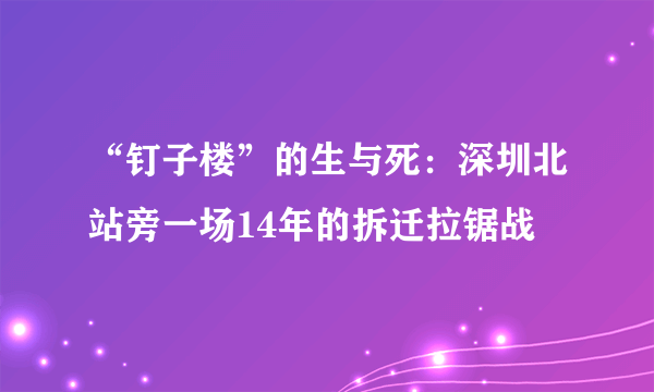 “钉子楼”的生与死：深圳北站旁一场14年的拆迁拉锯战