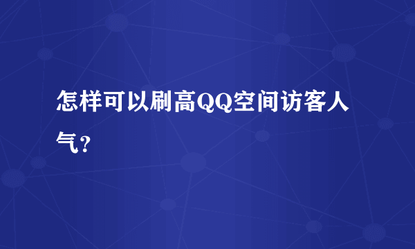 怎样可以刷高QQ空间访客人气？