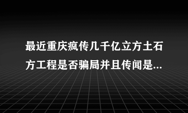 最近重庆疯传几千亿立方土石方工程是否骗局并且传闻是军事机密等工程