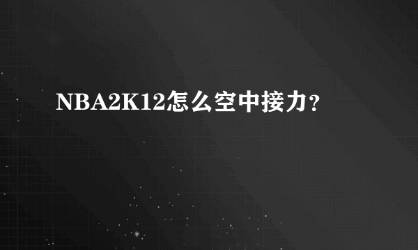 NBA2K12怎么空中接力？