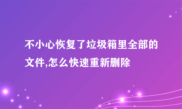 不小心恢复了垃圾箱里全部的文件,怎么快速重新删除