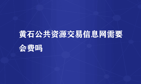 黄石公共资源交易信息网需要会费吗