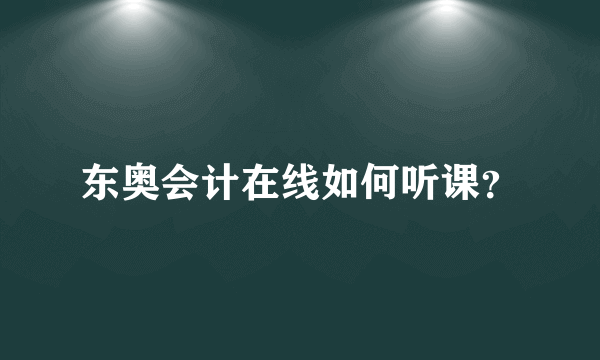 东奥会计在线如何听课？