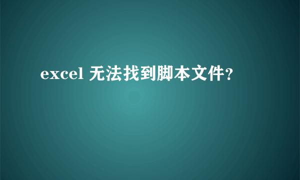 excel 无法找到脚本文件？