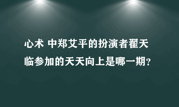 心术 中郑艾平的扮演者翟天临参加的天天向上是哪一期？