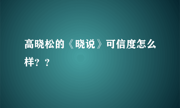 高晓松的《晓说》可信度怎么样？？