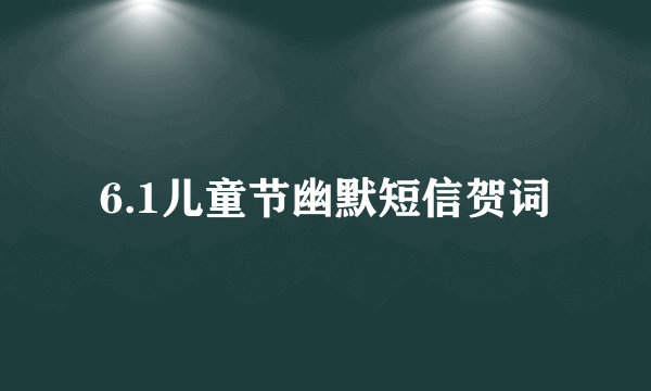 6.1儿童节幽默短信贺词