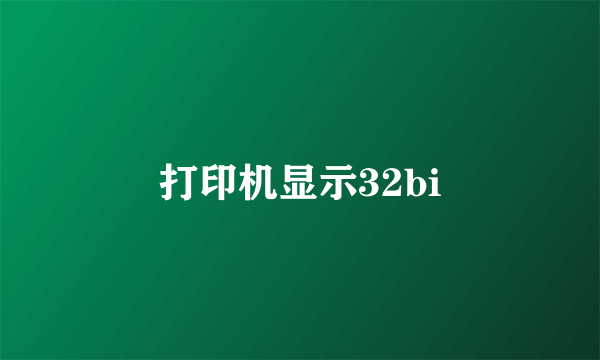 打印机显示32bi