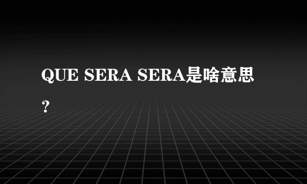 QUE SERA SERA是啥意思？