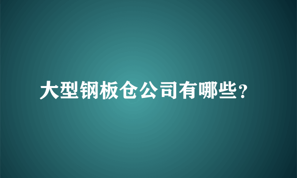 大型钢板仓公司有哪些？