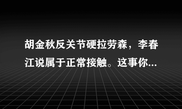 胡金秋反关节硬拉劳森，李春江说属于正常接触。这事你们怎么看？