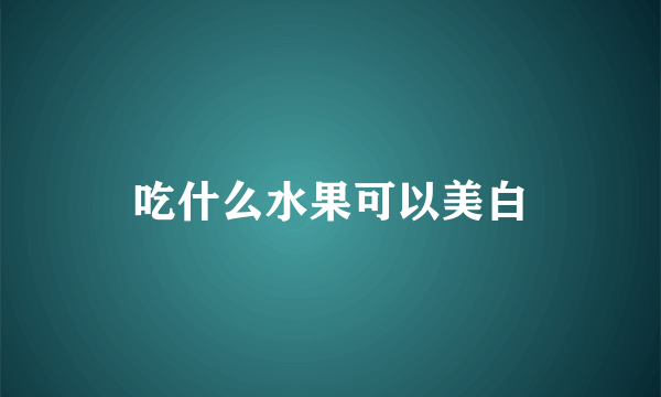 吃什么水果可以美白